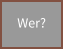 Wer?