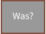 Was?